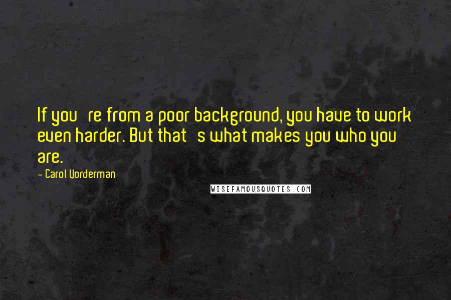 Carol Vorderman Quotes: If you're from a poor background, you have to work even harder. But that's what makes you who you are.