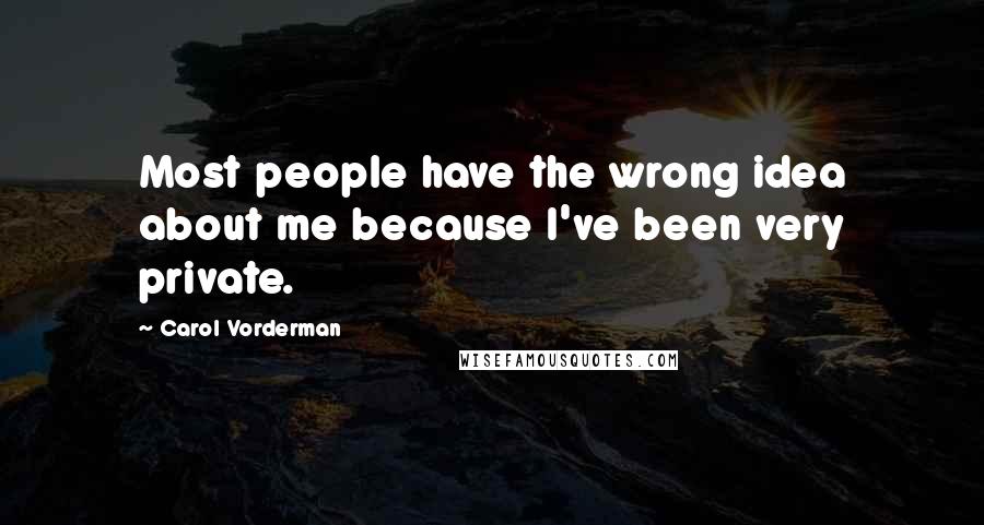 Carol Vorderman Quotes: Most people have the wrong idea about me because I've been very private.