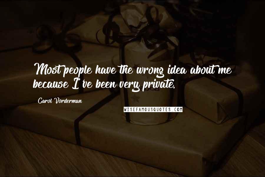 Carol Vorderman Quotes: Most people have the wrong idea about me because I've been very private.