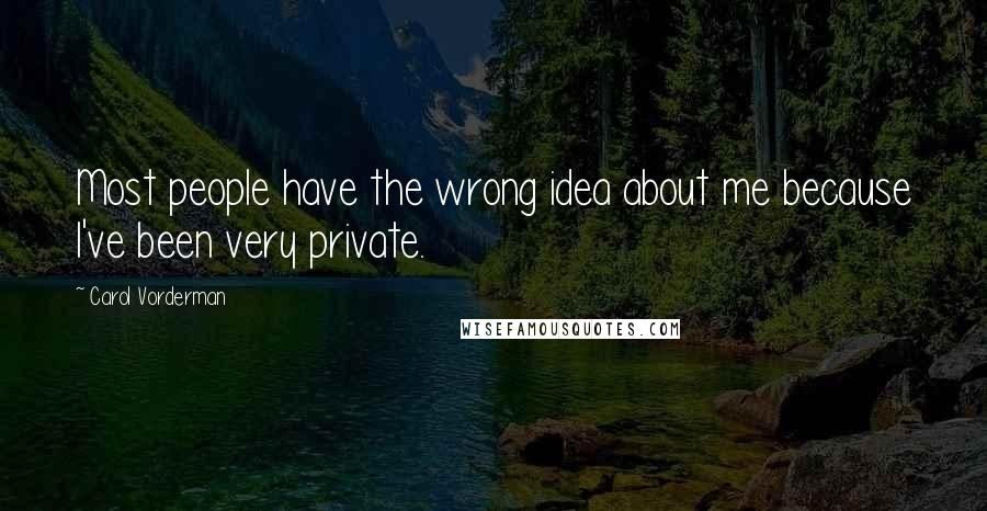 Carol Vorderman Quotes: Most people have the wrong idea about me because I've been very private.