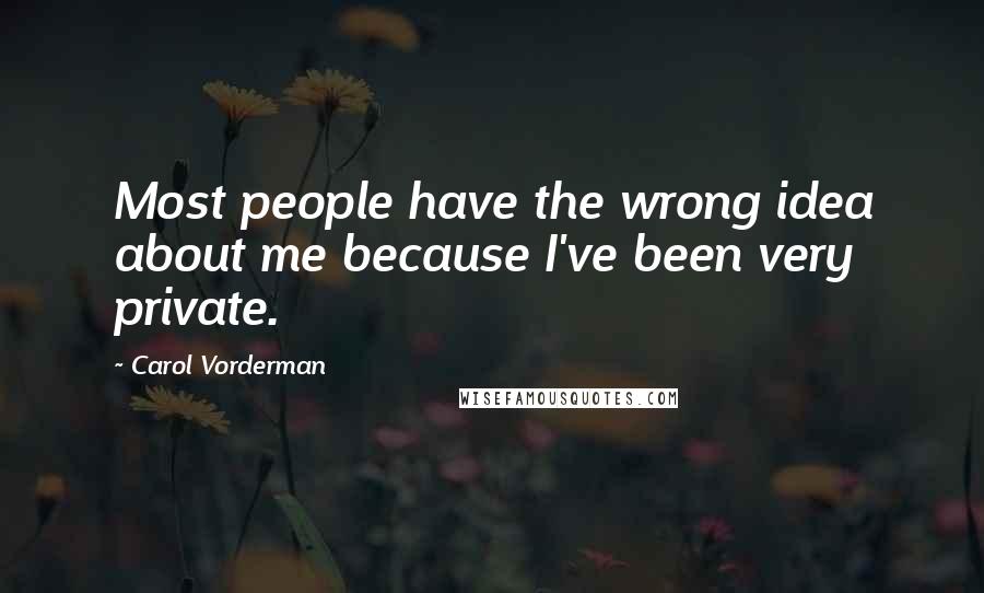 Carol Vorderman Quotes: Most people have the wrong idea about me because I've been very private.