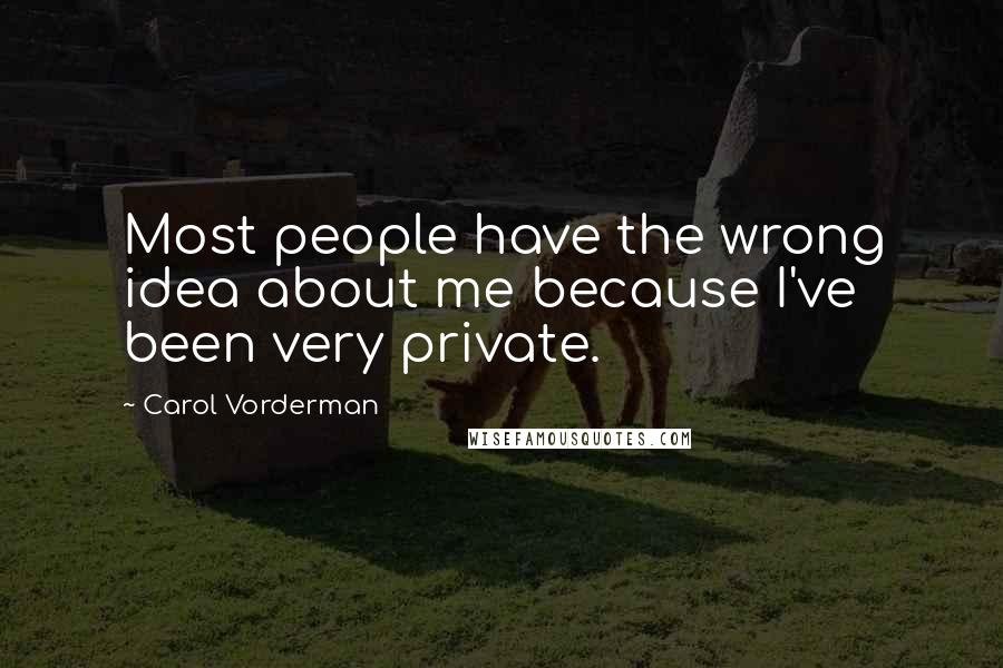 Carol Vorderman Quotes: Most people have the wrong idea about me because I've been very private.