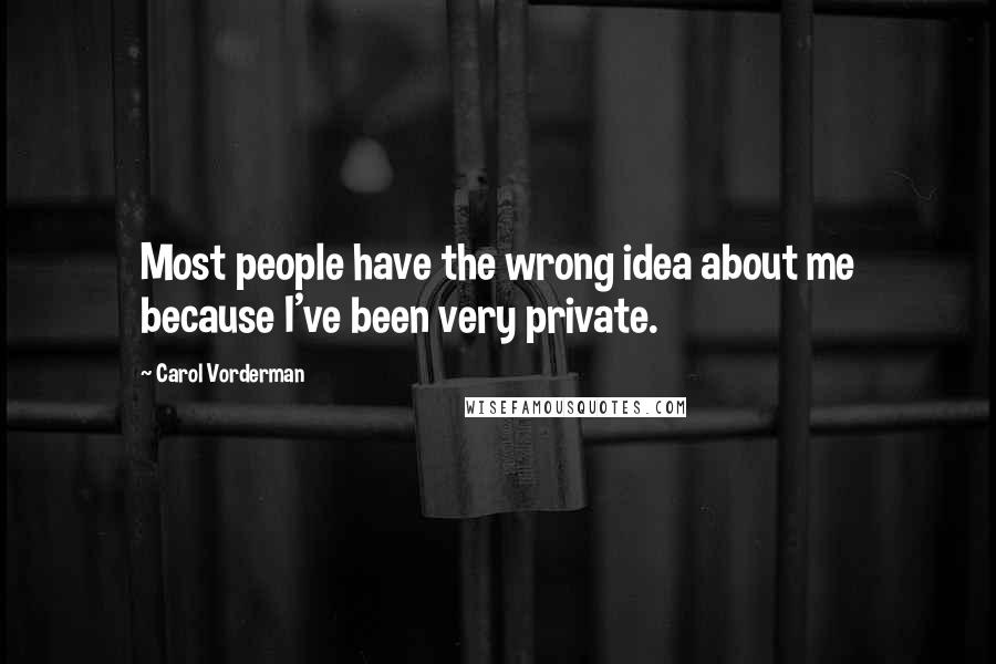 Carol Vorderman Quotes: Most people have the wrong idea about me because I've been very private.