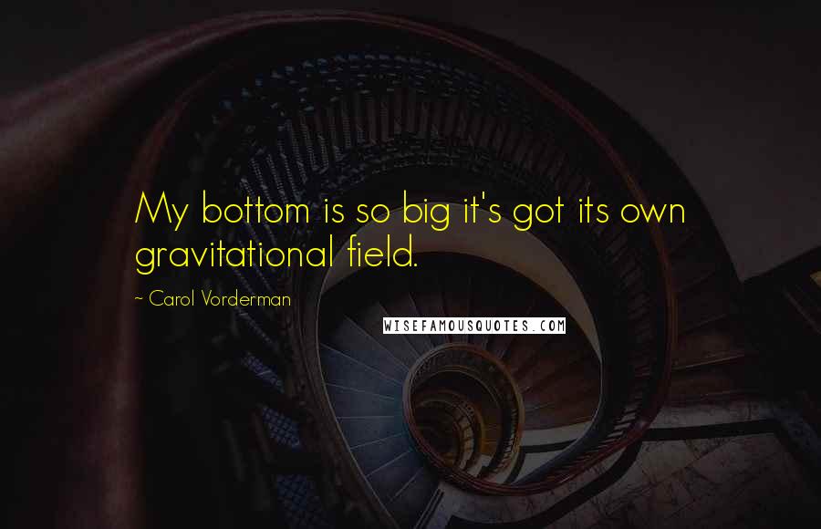 Carol Vorderman Quotes: My bottom is so big it's got its own gravitational field.