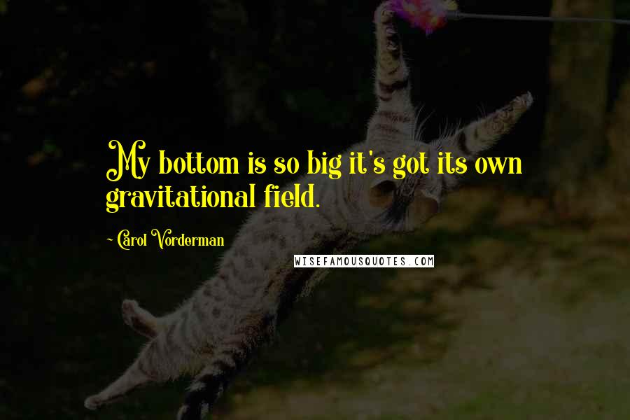 Carol Vorderman Quotes: My bottom is so big it's got its own gravitational field.