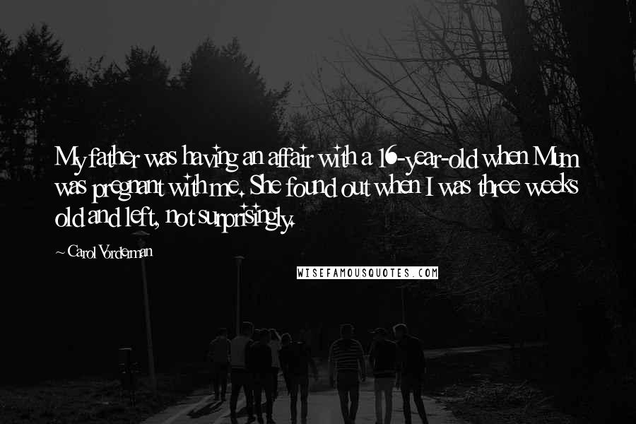 Carol Vorderman Quotes: My father was having an affair with a 16-year-old when Mum was pregnant with me. She found out when I was three weeks old and left, not surprisingly.