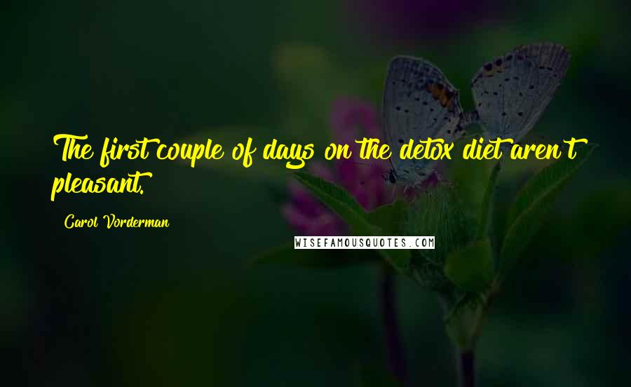 Carol Vorderman Quotes: The first couple of days on the detox diet aren't pleasant.