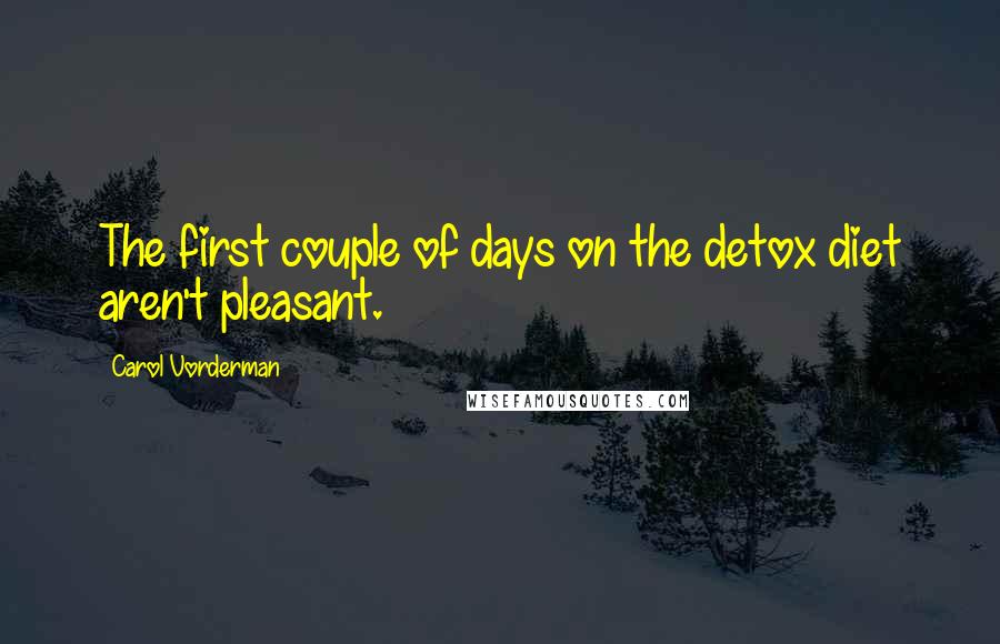 Carol Vorderman Quotes: The first couple of days on the detox diet aren't pleasant.