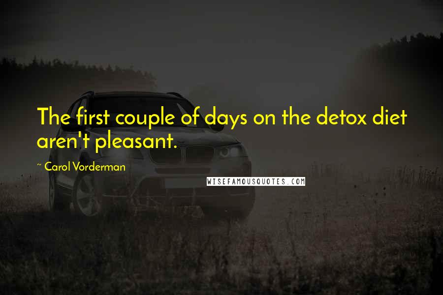 Carol Vorderman Quotes: The first couple of days on the detox diet aren't pleasant.