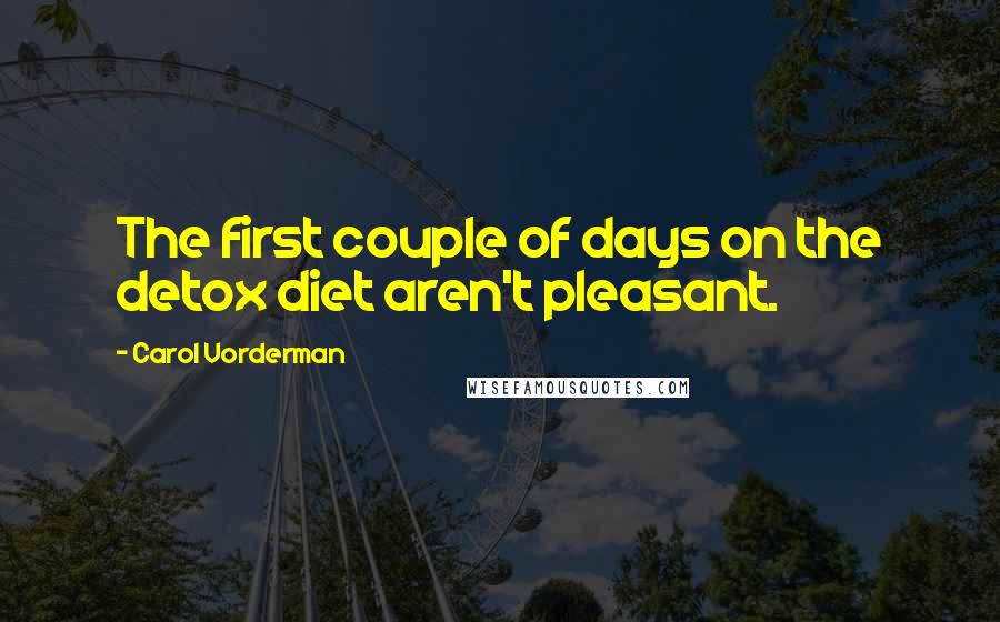 Carol Vorderman Quotes: The first couple of days on the detox diet aren't pleasant.