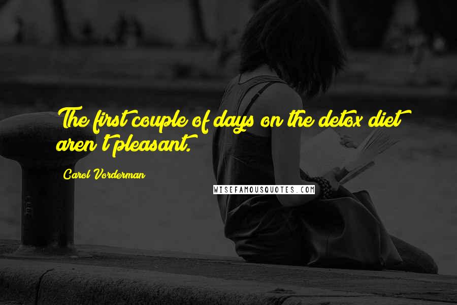 Carol Vorderman Quotes: The first couple of days on the detox diet aren't pleasant.