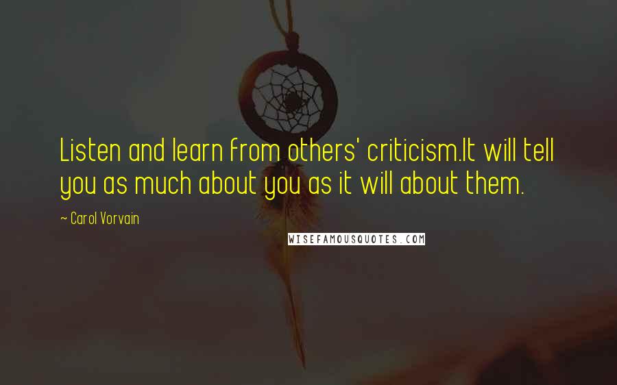 Carol Vorvain Quotes: Listen and learn from others' criticism.It will tell you as much about you as it will about them.