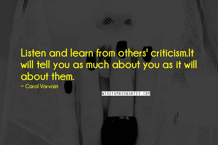 Carol Vorvain Quotes: Listen and learn from others' criticism.It will tell you as much about you as it will about them.