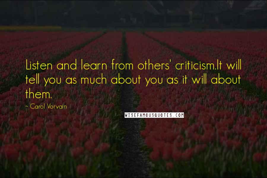 Carol Vorvain Quotes: Listen and learn from others' criticism.It will tell you as much about you as it will about them.