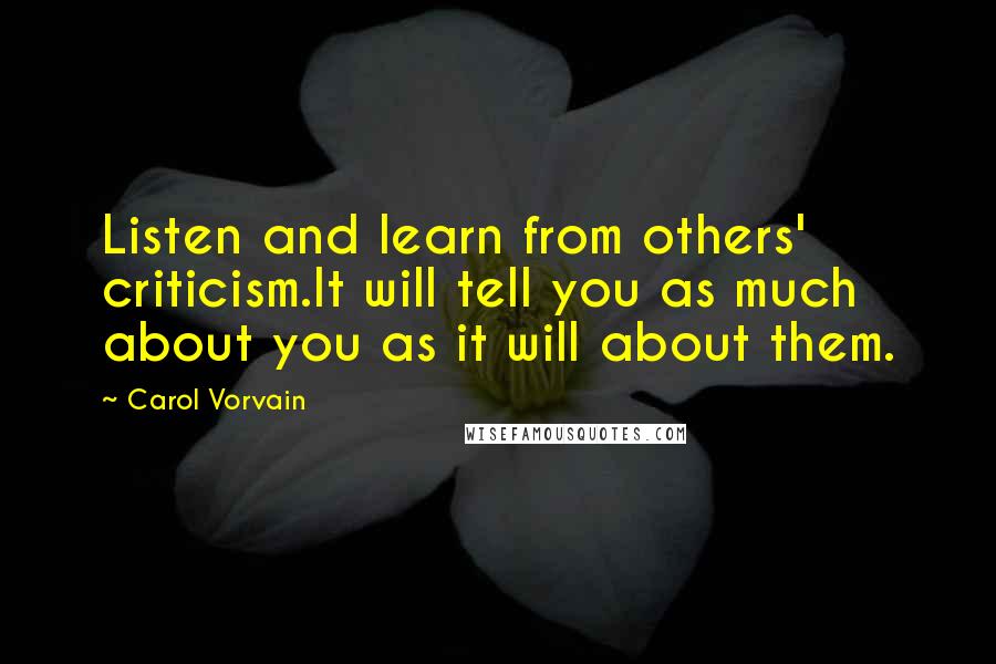 Carol Vorvain Quotes: Listen and learn from others' criticism.It will tell you as much about you as it will about them.