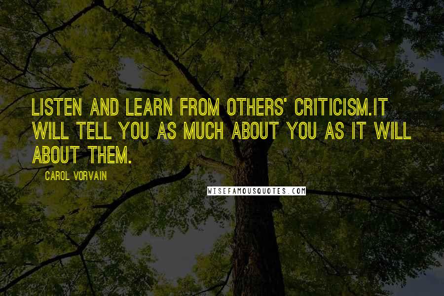 Carol Vorvain Quotes: Listen and learn from others' criticism.It will tell you as much about you as it will about them.