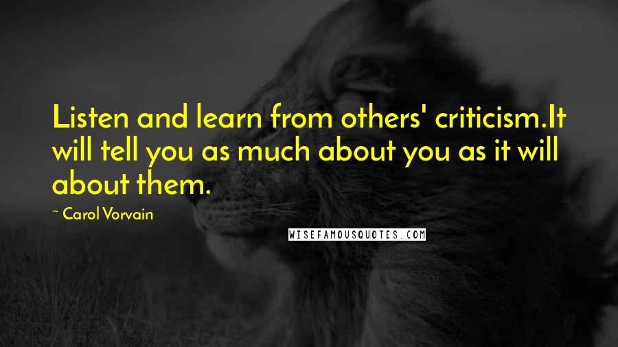 Carol Vorvain Quotes: Listen and learn from others' criticism.It will tell you as much about you as it will about them.