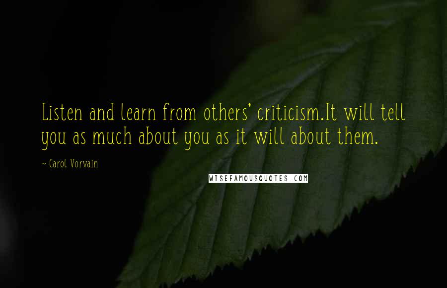 Carol Vorvain Quotes: Listen and learn from others' criticism.It will tell you as much about you as it will about them.