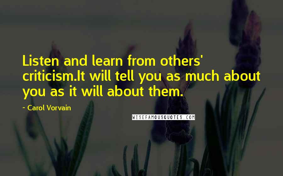 Carol Vorvain Quotes: Listen and learn from others' criticism.It will tell you as much about you as it will about them.