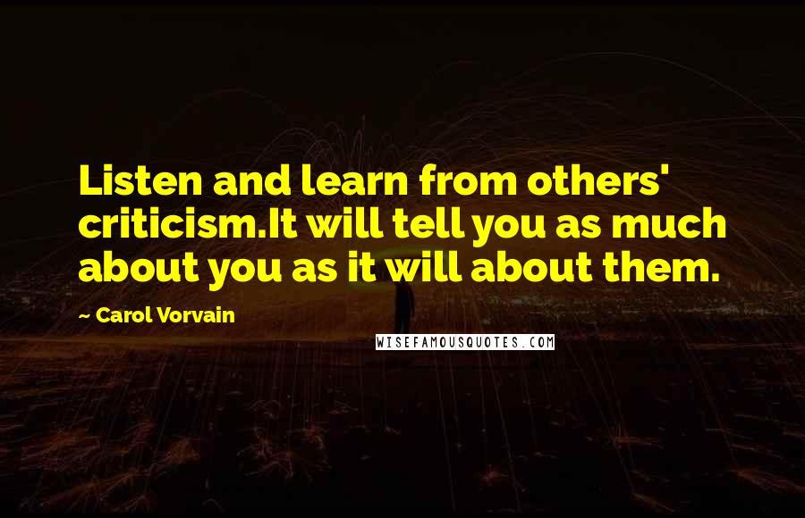 Carol Vorvain Quotes: Listen and learn from others' criticism.It will tell you as much about you as it will about them.