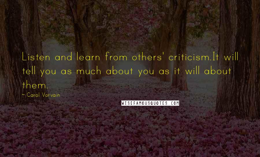 Carol Vorvain Quotes: Listen and learn from others' criticism.It will tell you as much about you as it will about them.