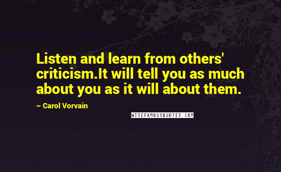 Carol Vorvain Quotes: Listen and learn from others' criticism.It will tell you as much about you as it will about them.