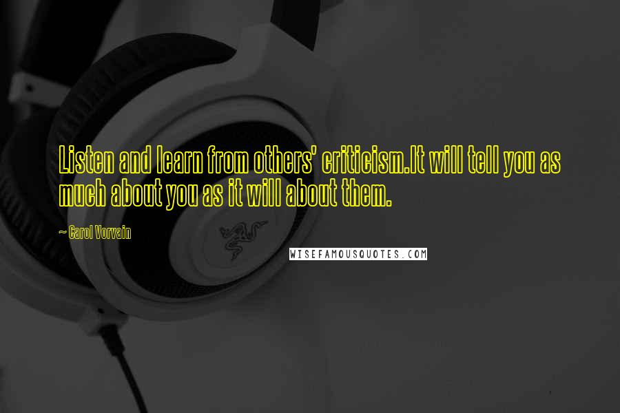 Carol Vorvain Quotes: Listen and learn from others' criticism.It will tell you as much about you as it will about them.