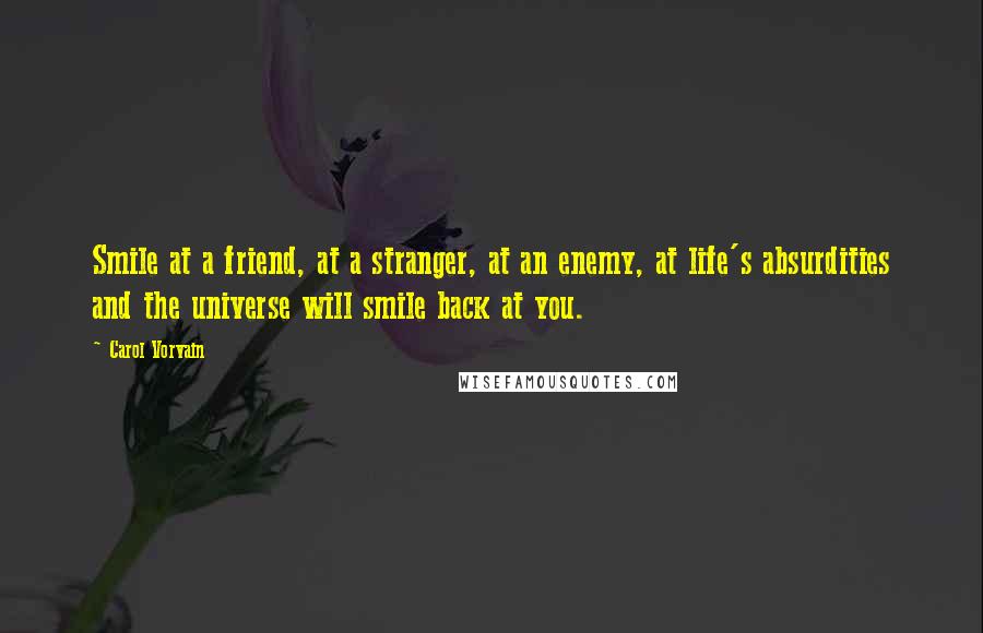 Carol Vorvain Quotes: Smile at a friend, at a stranger, at an enemy, at life's absurdities and the universe will smile back at you.