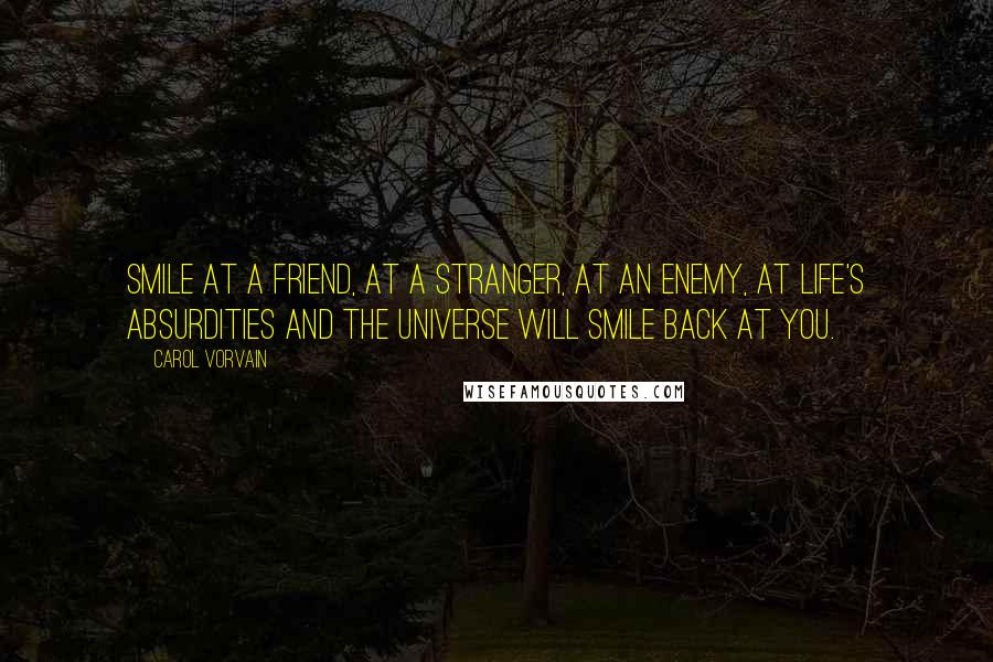 Carol Vorvain Quotes: Smile at a friend, at a stranger, at an enemy, at life's absurdities and the universe will smile back at you.