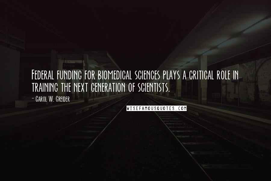 Carol W. Greider Quotes: Federal funding for biomedical sciences plays a critical role in training the next generation of scientists.