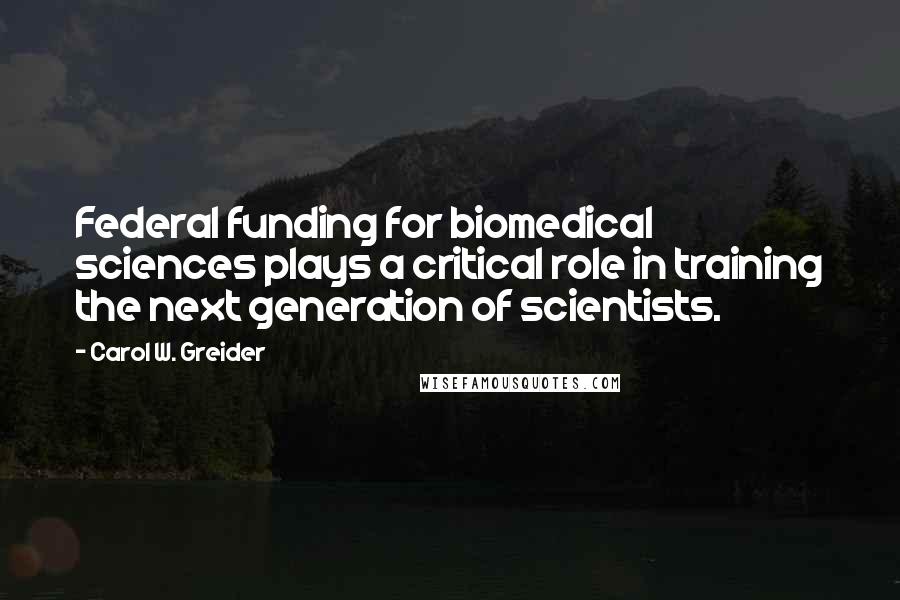 Carol W. Greider Quotes: Federal funding for biomedical sciences plays a critical role in training the next generation of scientists.