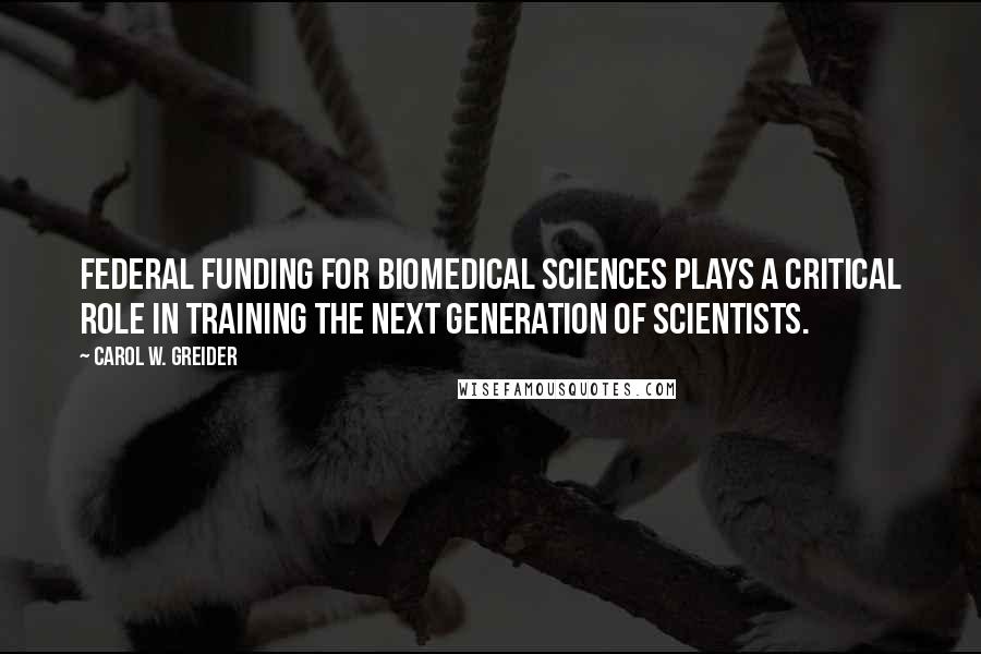Carol W. Greider Quotes: Federal funding for biomedical sciences plays a critical role in training the next generation of scientists.