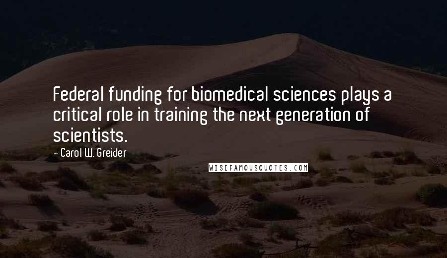 Carol W. Greider Quotes: Federal funding for biomedical sciences plays a critical role in training the next generation of scientists.