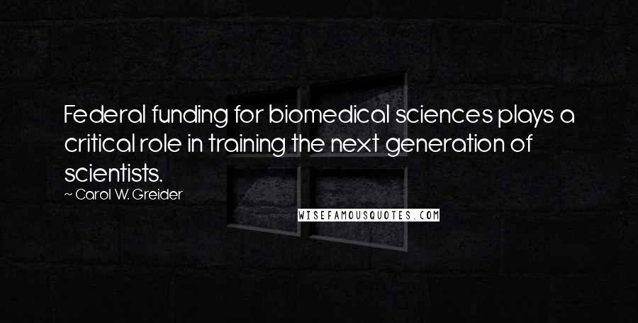 Carol W. Greider Quotes: Federal funding for biomedical sciences plays a critical role in training the next generation of scientists.