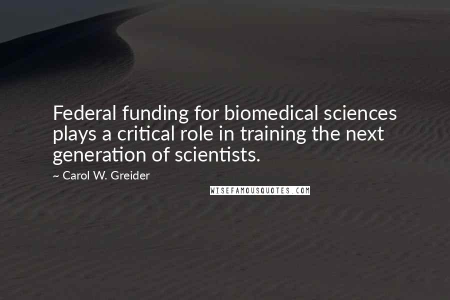 Carol W. Greider Quotes: Federal funding for biomedical sciences plays a critical role in training the next generation of scientists.