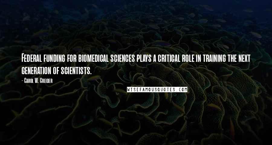 Carol W. Greider Quotes: Federal funding for biomedical sciences plays a critical role in training the next generation of scientists.