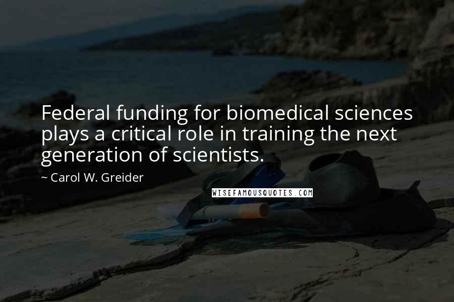 Carol W. Greider Quotes: Federal funding for biomedical sciences plays a critical role in training the next generation of scientists.