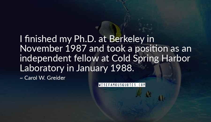 Carol W. Greider Quotes: I finished my Ph.D. at Berkeley in November 1987 and took a position as an independent fellow at Cold Spring Harbor Laboratory in January 1988.