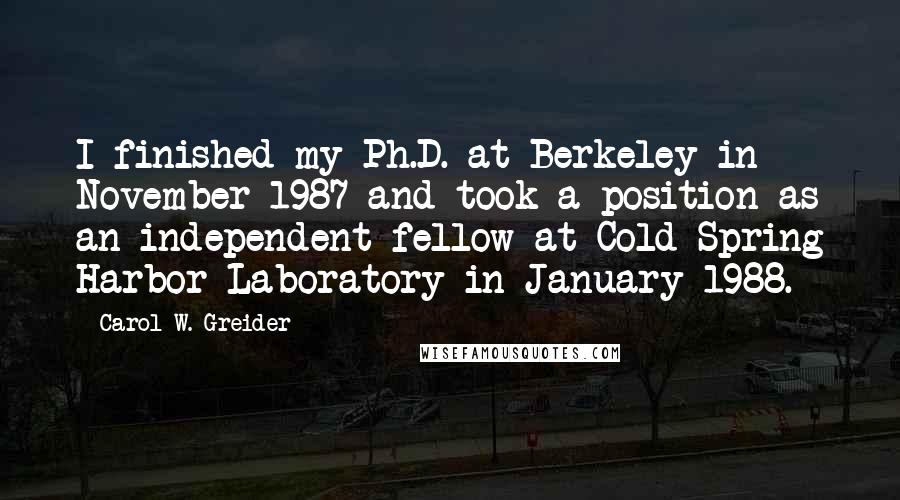 Carol W. Greider Quotes: I finished my Ph.D. at Berkeley in November 1987 and took a position as an independent fellow at Cold Spring Harbor Laboratory in January 1988.