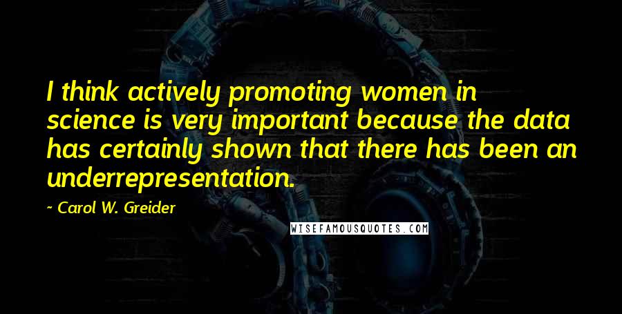 Carol W. Greider Quotes: I think actively promoting women in science is very important because the data has certainly shown that there has been an underrepresentation.