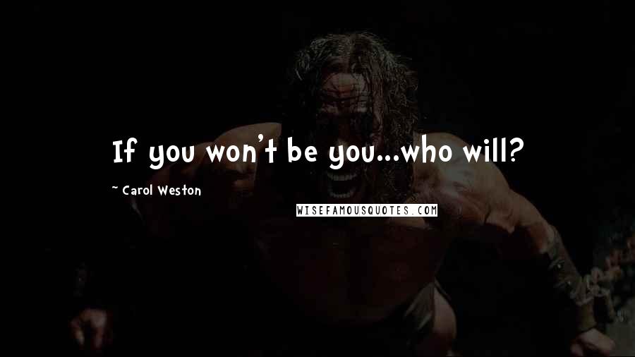 Carol Weston Quotes: If you won't be you...who will?