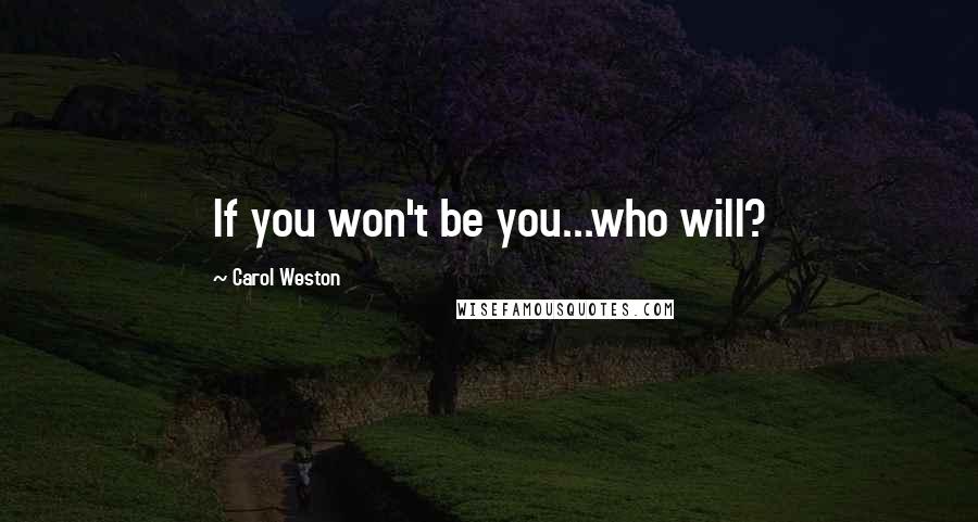 Carol Weston Quotes: If you won't be you...who will?