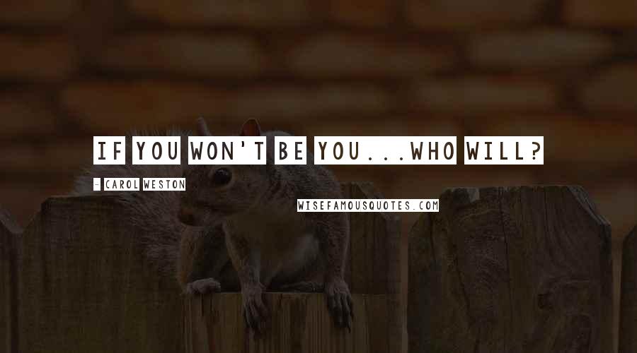 Carol Weston Quotes: If you won't be you...who will?