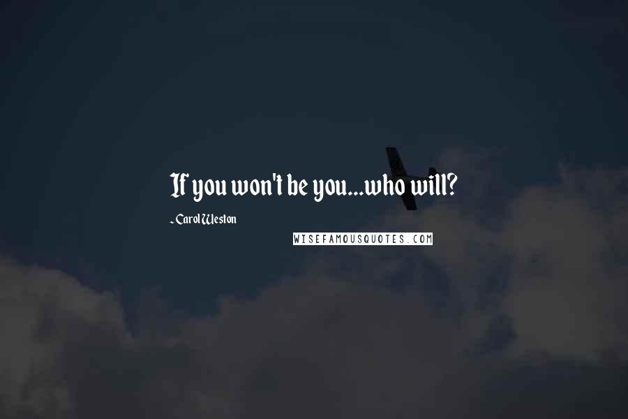 Carol Weston Quotes: If you won't be you...who will?