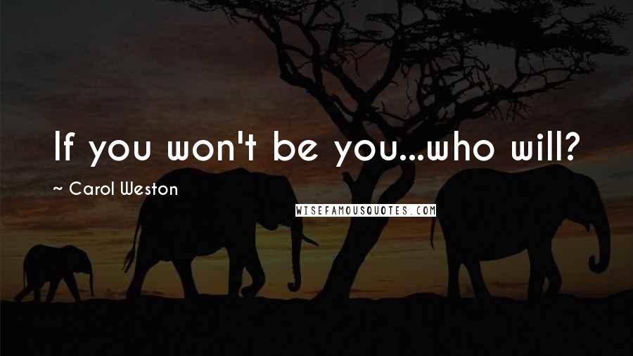 Carol Weston Quotes: If you won't be you...who will?