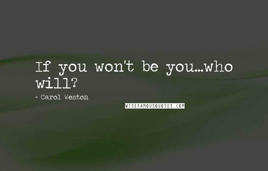 Carol Weston Quotes: If you won't be you...who will?