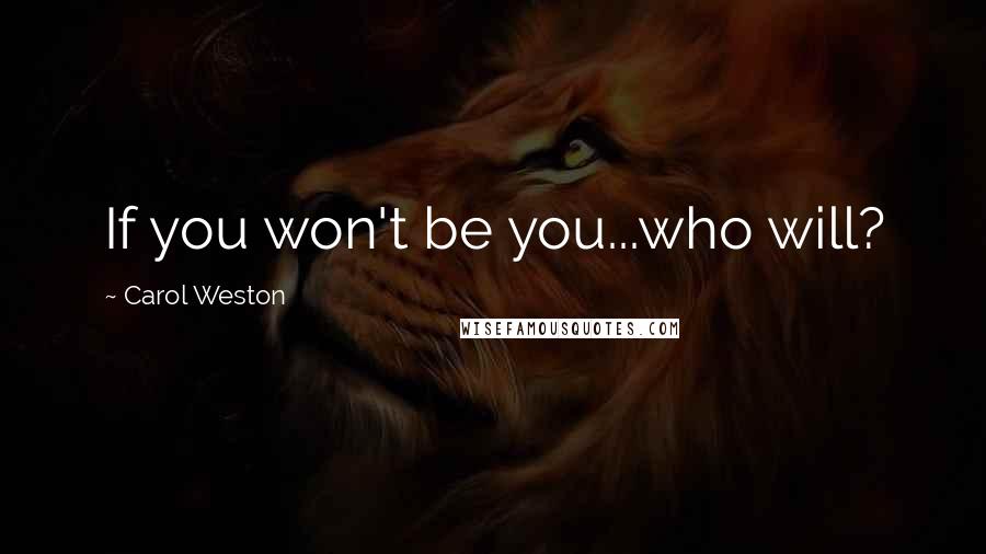 Carol Weston Quotes: If you won't be you...who will?