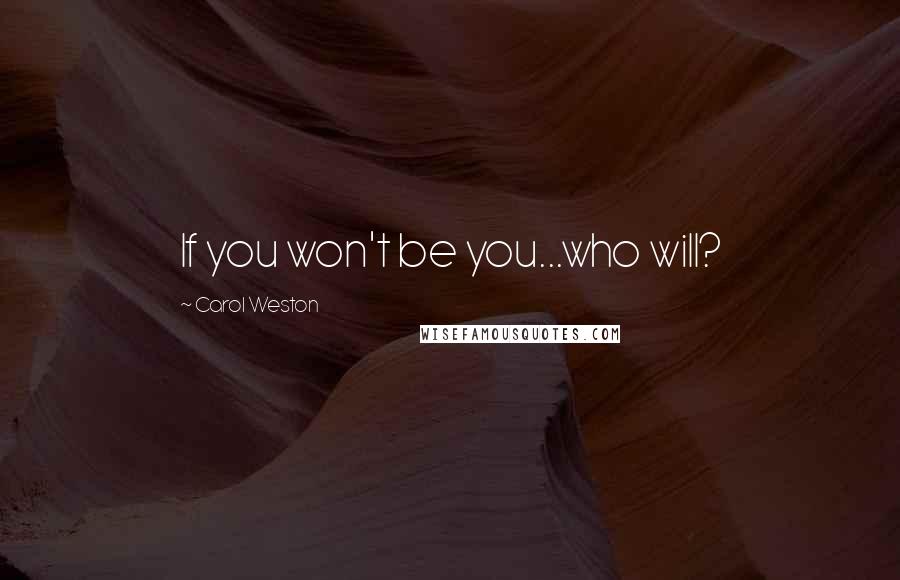 Carol Weston Quotes: If you won't be you...who will?