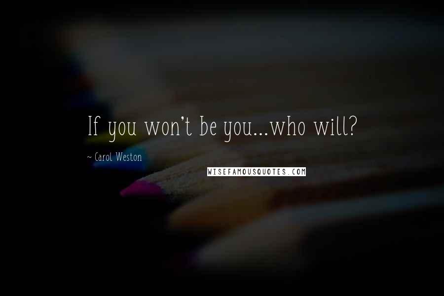 Carol Weston Quotes: If you won't be you...who will?