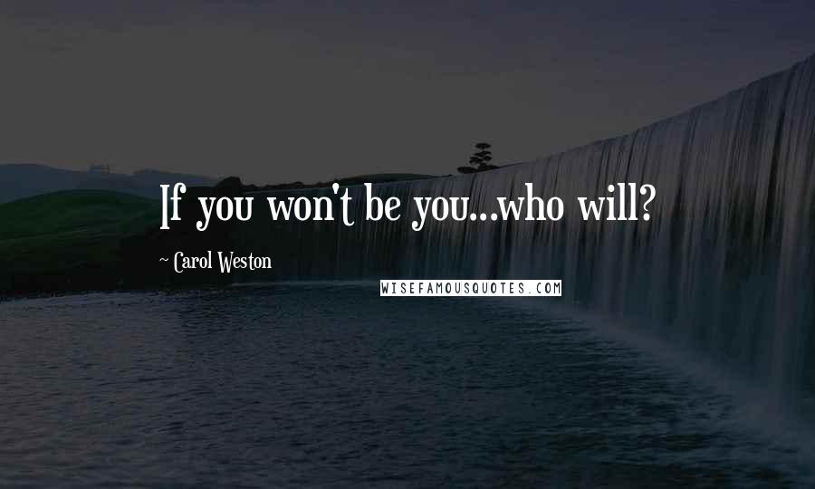 Carol Weston Quotes: If you won't be you...who will?